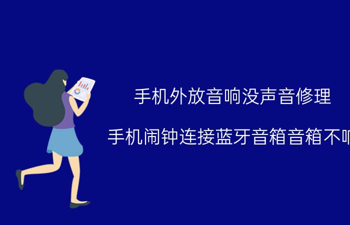 手机外放音响没声音修理 手机闹钟连接蓝牙音箱音箱不响？